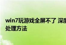 win7玩游戏全屏不了 深度技术解决win7玩游戏无法全屏的处理方法