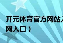 开元体育官方网站入口（开元游戏大厅app官网入口）