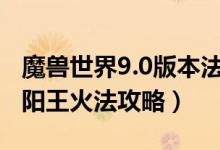 魔兽世界9.0版本法师火法天赋 大秘境法夜太阳王火法攻略）