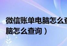 微信账单电脑怎么查询打印记录（微信账单电脑怎么查询）