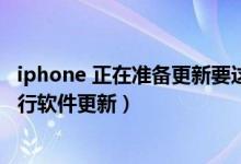 iphone 正在准备更新要这么久的么（正在准备iphone以进行软件更新）