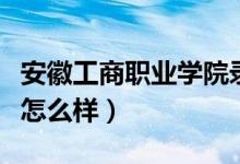 安徽工商职业学院录取线（安徽财贸职业学院怎么样）