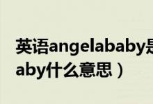 英语angelababy是什么意思（英语angelababy什么意思）