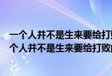 一个人并不是生来要给打败的你尽可以消灭他出自启示（一个人并不是生来要给打败的你尽可以）