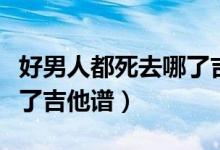 好男人都死去哪了吉他简谱（好男人都死哪去了吉他谱）