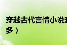 穿越古代言情小说宠文（古代言情小说宠文肉多）