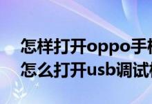 怎样打开oppo手机的usb调试（oppo手机怎么打开usb调试模式）