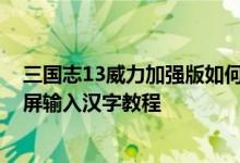 三国志13威力加强版如何设置中文 三国志13威力加强版全屏输入汉字教程