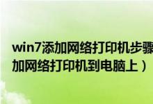 win7添加网络打印机步骤win7怎么添加网络（win7怎么添加网络打印机到电脑上）