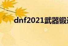 dnf2021武器锻造（dnf武器锻造在）