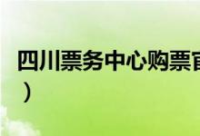 四川票务中心购票官网（四川票务网网上订票）