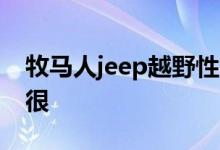 牧马人jeep越野性能强吗 硬核越野车也可以很