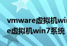 vmware虚拟机win7系统连接网络（vmware虚拟机win7系统）