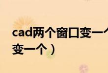 cad两个窗口变一个窗口（cad两个窗口怎么变一个）