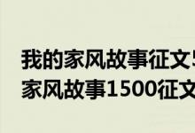 我的家风故事征文500字一600字左右（我的家风故事1500征文）