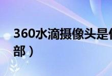 360水滴摄像头是什么（360水滴摄像头409部）