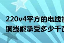 220v4平方的电线能带多少千瓦（220v4平方铜线能承受多少千瓦）