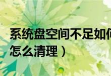 系统盘空间不足如何清理（系统磁盘空间不足怎么清理）