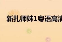 新扎师妹1粤语高清（新扎师妹粤语高清）