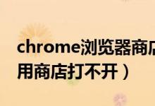 chrome浏览器商店打不开（chrome网上应用商店打不开）