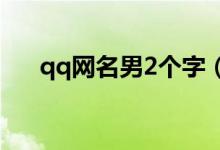 qq网名男2个字（qq网名男生两个字）