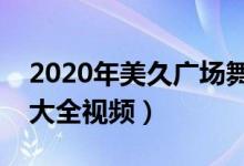 2020年美久广场舞最新广场舞（美久广场舞大全视频）