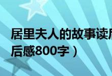 居里夫人的故事读后感300字（居里夫人传读后感800字）