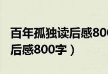 百年孤独读后感800字高中作文（百年孤独读后感800字）