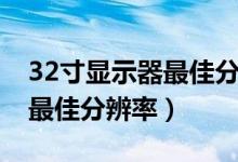 32寸显示器最佳分辨率有黑边（32寸显示器最佳分辨率）