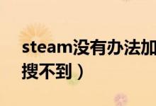 steam没有办法加好友（steam怎么加好友搜不到）