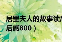 居里夫人的故事读后感300字（居里夫人传读后感800）