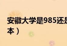 安徽大学是985还是211（安徽师范大学是几本）