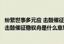 纷繁世事多元应 击鼓催征稳驭舟什么意思（纷繁世事多元应击鼓催征稳驭舟是什么意思）