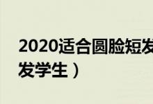 2020适合圆脸短发型女学生（圆脸适合的短发学生）