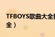 TFBOYS歌曲大全我和2035（tfboys歌曲大全）