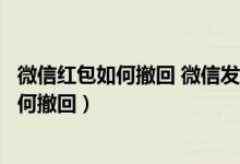 微信红包如何撤回 微信发错红包怎么撤回方法（微信红包如何撤回）