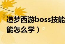 造梦西游boss技能怎么学（造梦西游boos技能怎么学）