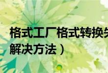 格式工厂格式转换失败（格式工厂转换失败的解决方法）