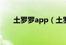 土罗罗app（土罗罗剧本一般多少钱）