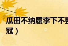 瓜田不纳履李下不整冠（瓜田不纳履李下不正冠）