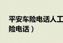 平安车险电话人工服务电话95511（平安车险电话）