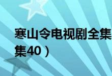 寒山令电视剧全集40观看（寒山令电视剧全集40）