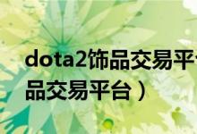 dota2饰品交易平台哪个比较靠谱（dota饰品交易平台）