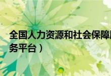 全国人力资源和社会保障服务平台（人力资源和社会保障服务平台）