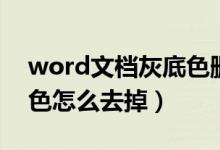 word文档灰底色删不掉（word文字背景颜色怎么去掉）