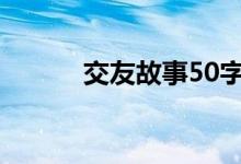 交友故事50字左右（交友故事）