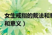 女生戒指的戴法和意义发财（女生戒指的戴法和意义）