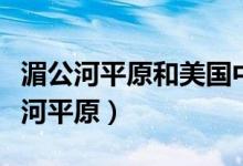 湄公河平原和美国中部大平原的异同点（湄公河平原）