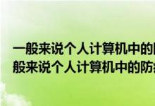 一般来说个人计算机中的防病毒软件无法防御哪类危险（一般来说个人计算机中的防病毒软件无法防御以下哪类威胁）