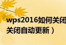 wps2016如何关闭自动更新（wps2016怎么关闭自动更新）